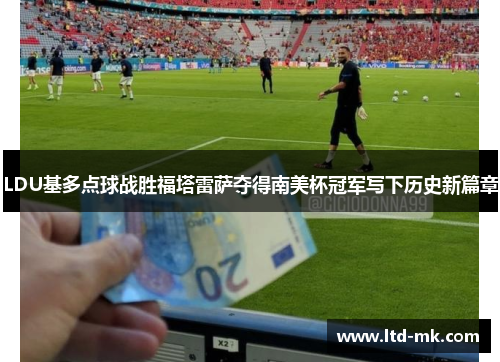 LDU基多点球战胜福塔雷萨夺得南美杯冠军写下历史新篇章 LDU基多点球战胜福塔雷萨夺得南美杯冠军写下历史新篇章