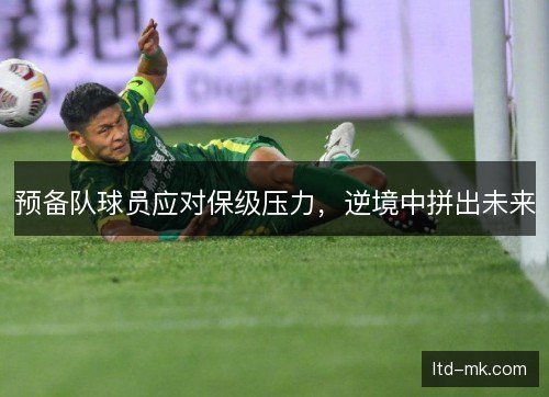 预备队球员应对保级压力，逆境中拼出未来